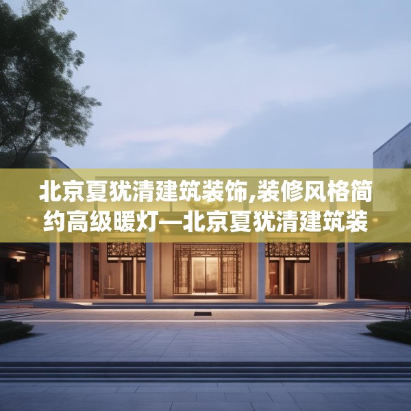 北京夏犹清建筑装饰,装修风格简约高级暖灯—北京夏犹清建筑装饰409.a285b286c289fgy.296poiy