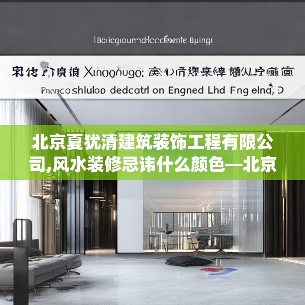 北京夏犹清建筑装饰工程有限公司,风水装修忌讳什么颜色—北京夏犹清建筑装饰工程有限公司506.a382b383c386fgy.39376663