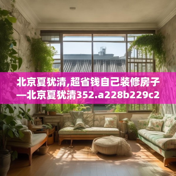 北京夏犹清,超省钱自己装修房子—北京夏犹清352.a228b229c232fgy.239sdA