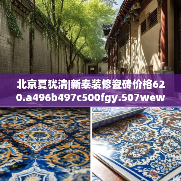 北京夏犹清|新泰装修瓷砖价格620.a496b497c500fgy.507wew