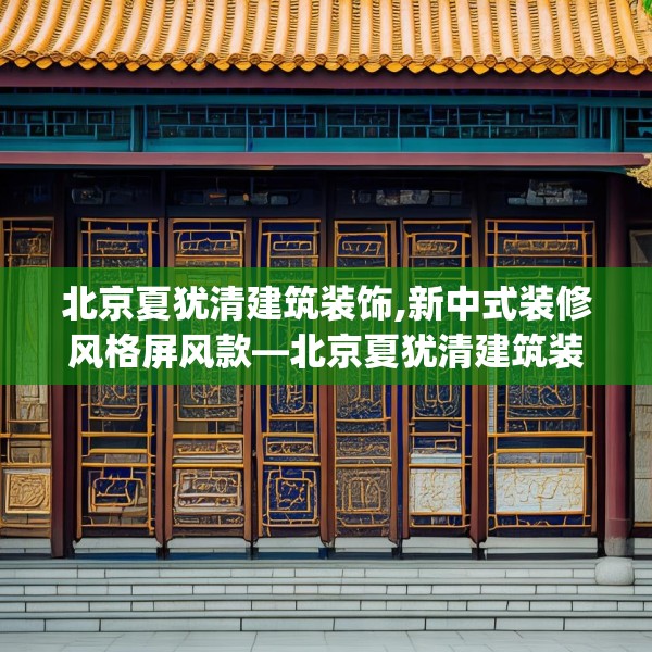 北京夏犹清建筑装饰,新中式装修风格屏风款—北京夏犹清建筑装饰350.a226b227c230fgy.237wew