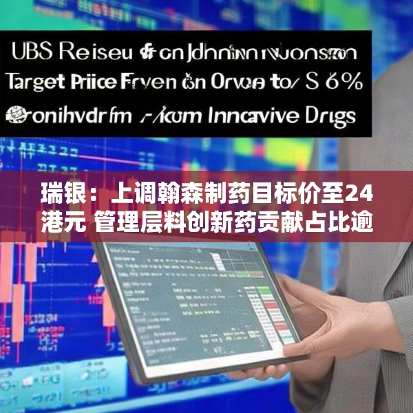 瑞银：上调翰森制药目标价至24港元 管理层料创新药贡献占比逾八成