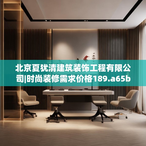 北京夏犹清建筑装饰工程有限公司|时尚装修需求价格189.a65b66c69fgy.76fghfd