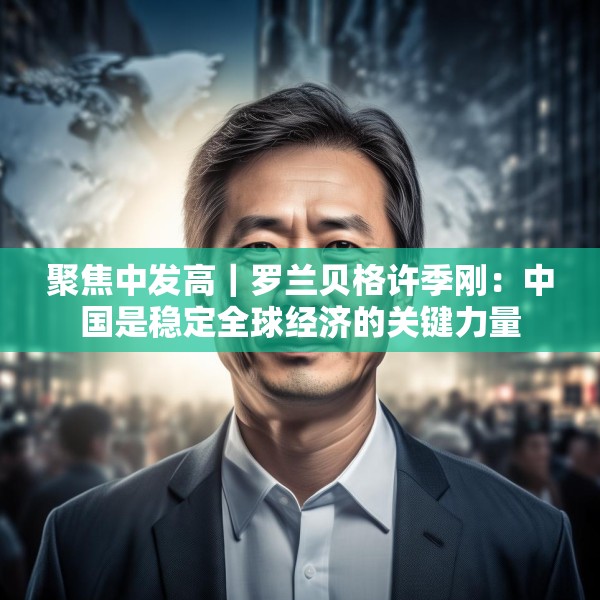 聚焦中发高｜罗兰贝格许季刚：中国是稳定全球经济的关键力量