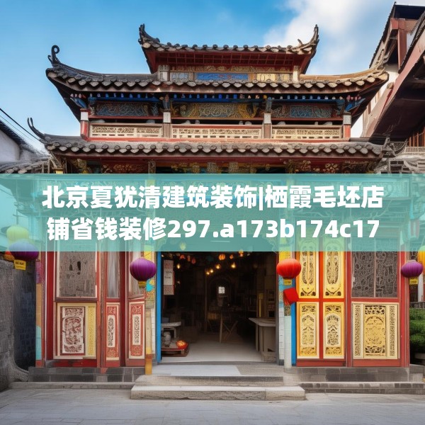 北京夏犹清建筑装饰|栖霞毛坯店铺省钱装修297.a173b174c177fgy.184fghfd