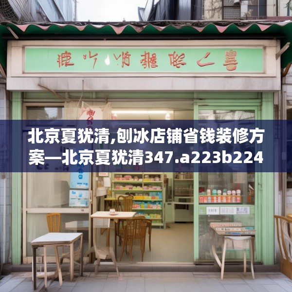 北京夏犹清,刨冰店铺省钱装修方案—北京夏犹清347.a223b224c227fgy.234fds