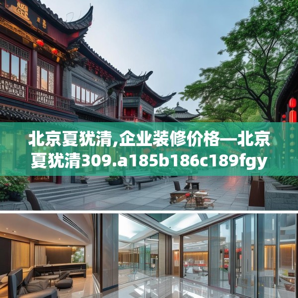 北京夏犹清,企业装修价格—北京夏犹清309.a185b186c189fgy.196uyk