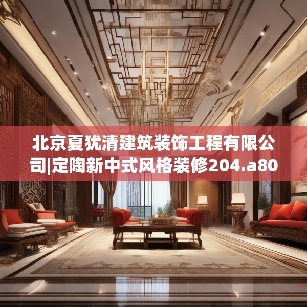 北京夏犹清建筑装饰工程有限公司|定陶新中式风格装修204.a80b81c84fgy.91dsfds