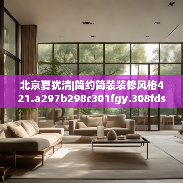 北京夏犹清|简约简装装修风格421.a297b298c301fgy.308fdsfds