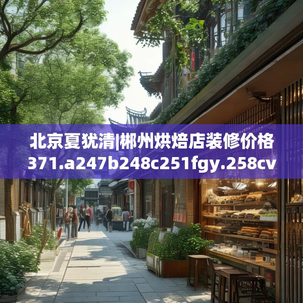 北京夏犹清|郴州烘焙店装修价格371.a247b248c251fgy.258cvcx