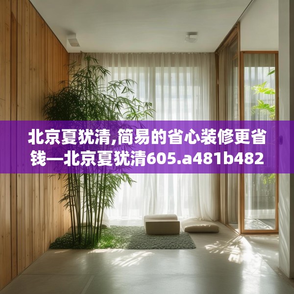 北京夏犹清,简易的省心装修更省钱—北京夏犹清605.a481b482c485fgy.492cvcx
