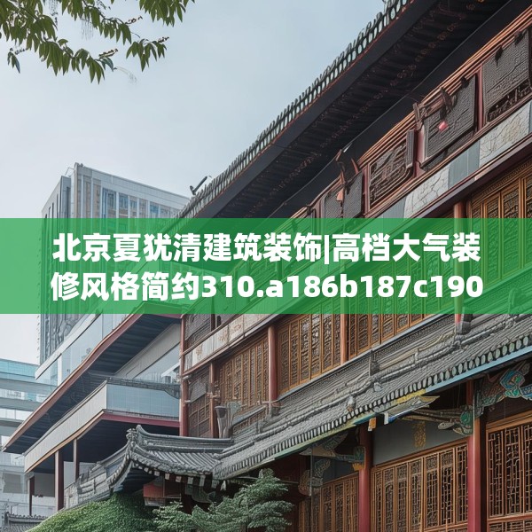 北京夏犹清建筑装饰|高档大气装修风格简约310.a186b187c190fgy.197htyj