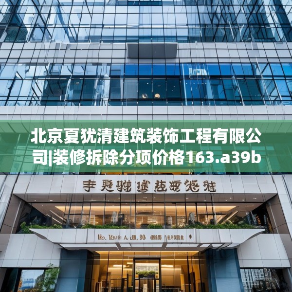 北京夏犹清建筑装饰工程有限公司|装修拆除分项价格163.a39b40c43fgy.50jhhj