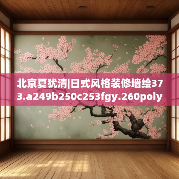 北京夏犹清|日式风格装修墙绘373.a249b250c253fgy.260poiy