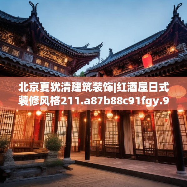北京夏犹清建筑装饰|红酒屋日式装修风格211.a87b88c91fgy.98poiy