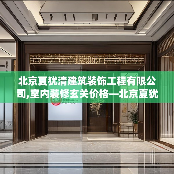 北京夏犹清建筑装饰工程有限公司,室内装修玄关价格—北京夏犹清建筑装饰工程有限公司507.a383b384c387fgy.394uyk