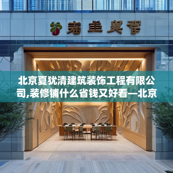 北京夏犹清建筑装饰工程有限公司,装修铺什么省钱又好看—北京夏犹清建筑装饰工程有限公司324.a200b201c204fgy.211nbn