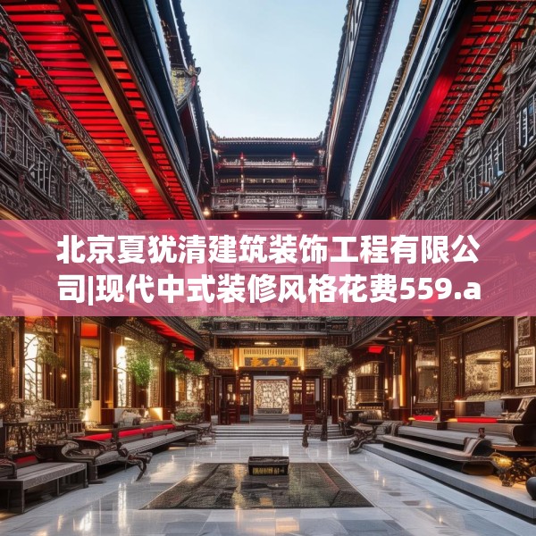北京夏犹清建筑装饰工程有限公司|现代中式装修风格花费559.a435b436c439fgy.446jhhj