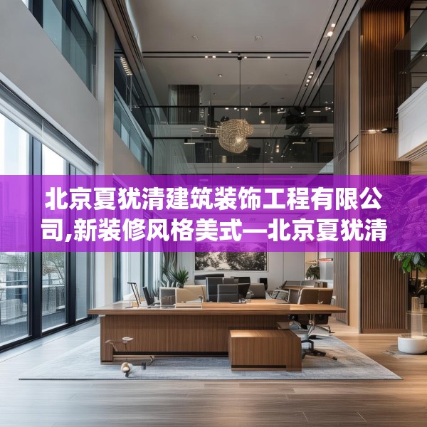 北京夏犹清建筑装饰工程有限公司,新装修风格美式—北京夏犹清建筑装饰工程有限公司502.a378b379c382fgy.389dewqe