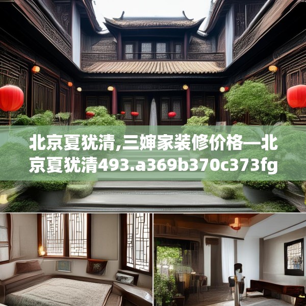 北京夏犹清,三婶家装修价格—北京夏犹清493.a369b370c373fgy.380fdsfds