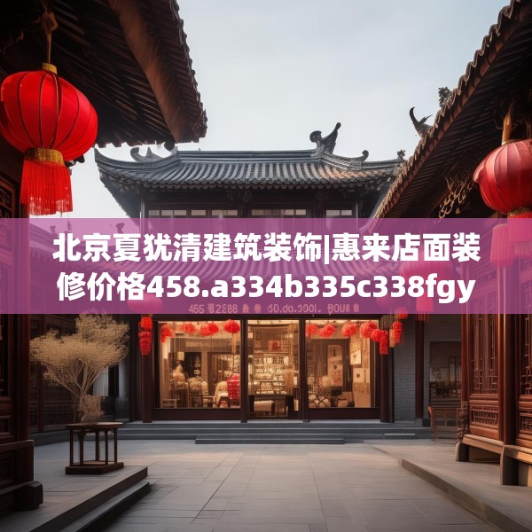 北京夏犹清建筑装饰|惠来店面装修价格458.a334b335c338fgy.345wew