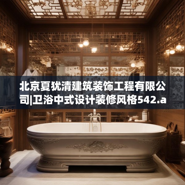 北京夏犹清建筑装饰工程有限公司|卫浴中式设计装修风格542.a418b419c422fgy.42976661