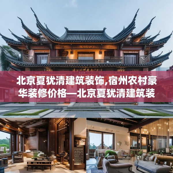 北京夏犹清建筑装饰,宿州农村豪华装修价格—北京夏犹清建筑装饰133.a9b10c13fgy.20fdsfds