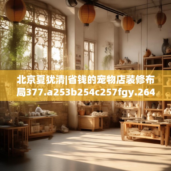北京夏犹清|省钱的宠物店装修布局377.a253b254c257fgy.264bnbn