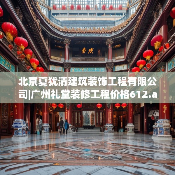 北京夏犹清建筑装饰工程有限公司|广州礼堂装修工程价格612.a488b489c492fgy.499nbn