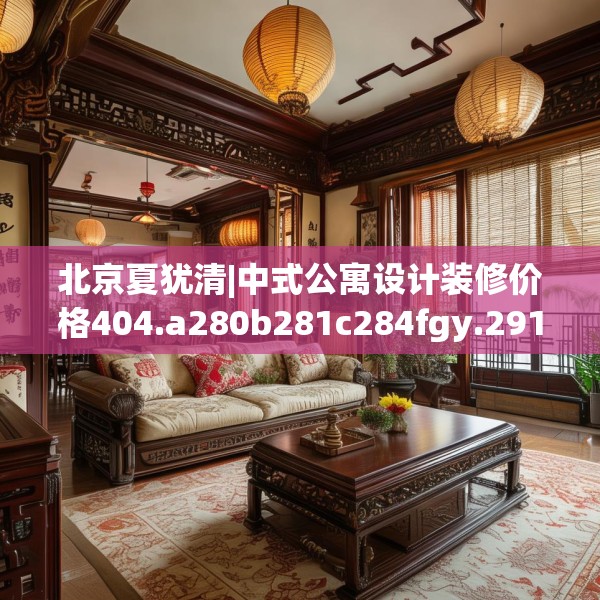 北京夏犹清|中式公寓设计装修价格404.a280b281c284fgy.291wew