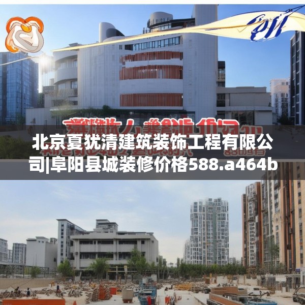 北京夏犹清建筑装饰工程有限公司|阜阳县城装修价格588.a464b465c468fgy.475lkjl