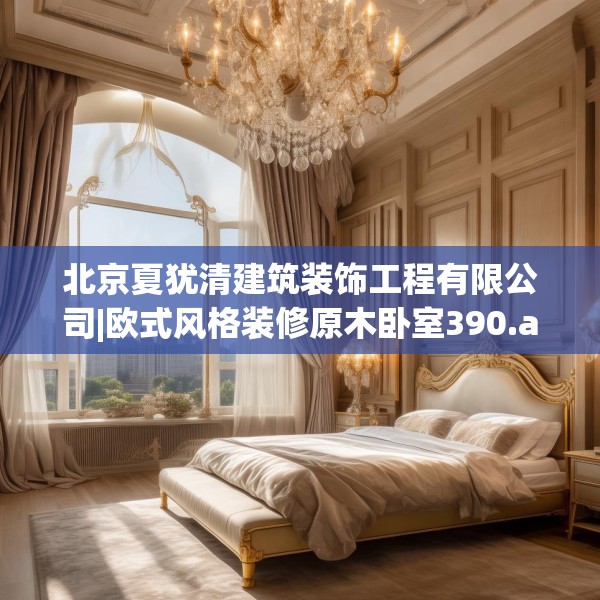 北京夏犹清建筑装饰工程有限公司|欧式风格装修原木卧室390.a266b267c270fgy.277lkjl