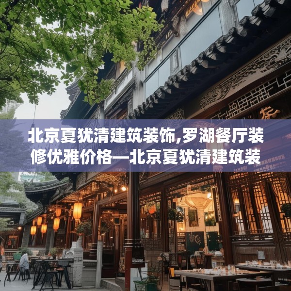 北京夏犹清建筑装饰,罗湖餐厅装修优雅价格—北京夏犹清建筑装饰151.a27b28c31fgy.38fdsfds