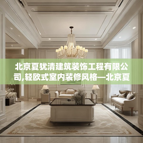 北京夏犹清建筑装饰工程有限公司,轻欧式室内装修风格—北京夏犹清建筑装饰工程有限公司547.a423b424c427fgy.434fdsfds