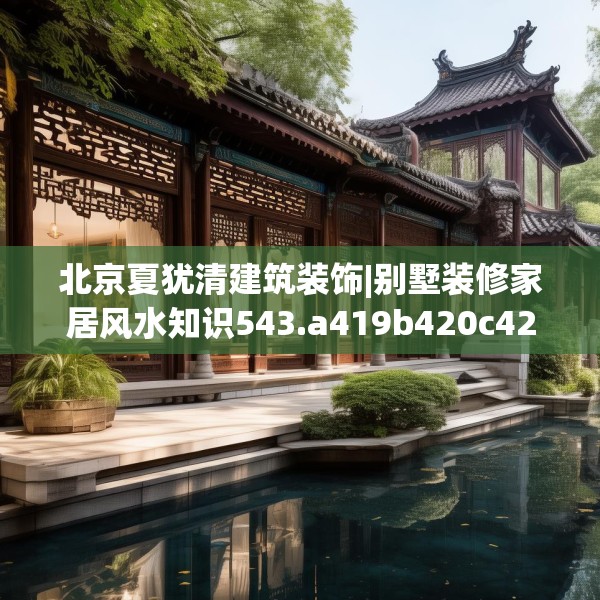 北京夏犹清建筑装饰|别墅装修家居风水知识543.a419b420c423fgy.430uyk