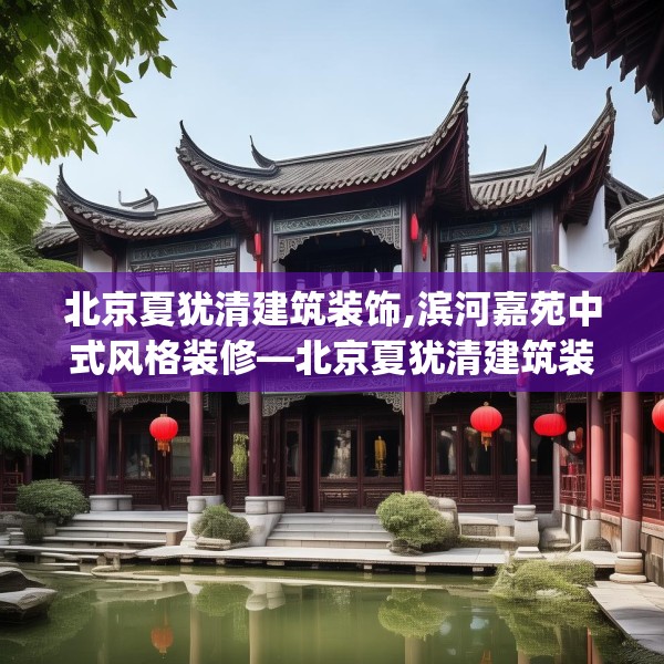 北京夏犹清建筑装饰,滨河嘉苑中式风格装修—北京夏犹清建筑装饰198.a74b75c78fgy.85nbn