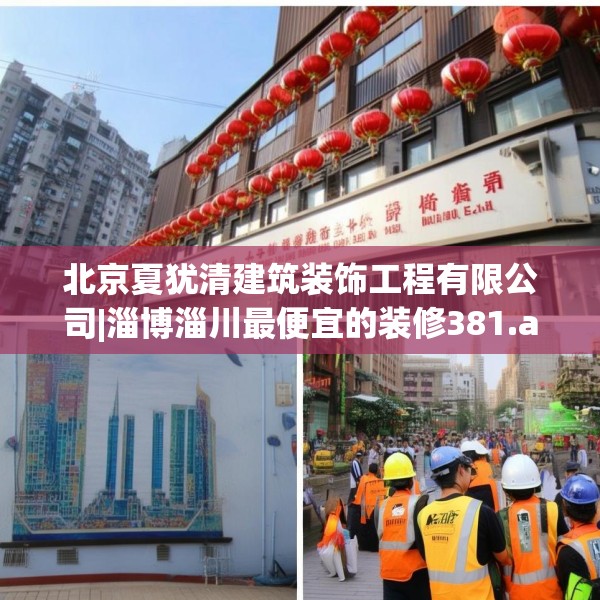 北京夏犹清建筑装饰工程有限公司|淄博淄川最便宜的装修381.a257b258c261fgy.268uyk