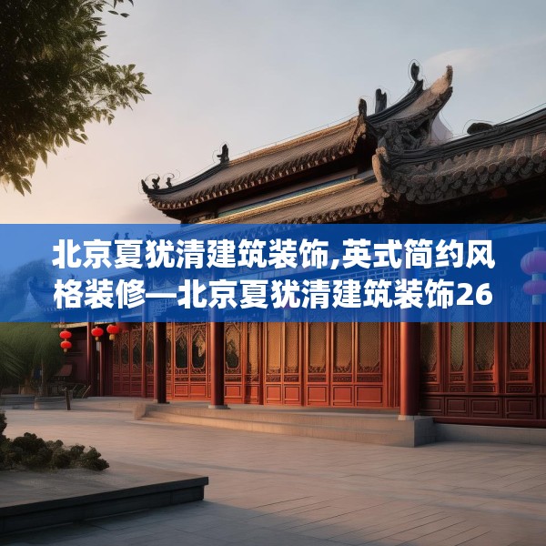 北京夏犹清建筑装饰,英式简约风格装修—北京夏犹清建筑装饰269.a145b146c149fgy.156bnbn