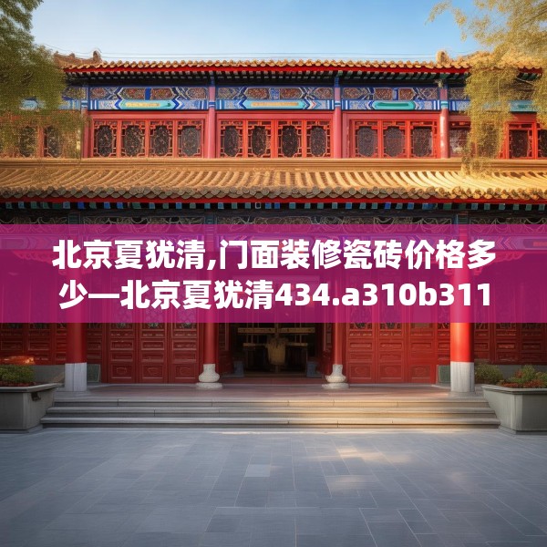 北京夏犹清,门面装修瓷砖价格多少—北京夏犹清434.a310b311c314fgy.32176667