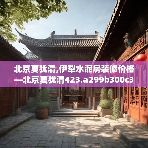 北京夏犹清,伊犁水泥房装修价格—北京夏犹清423.a299b300c303fgy.310fghfd