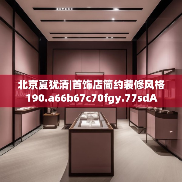 北京夏犹清|首饰店简约装修风格190.a66b67c70fgy.77sdA