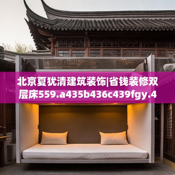 北京夏犹清建筑装饰|省钱装修双层床559.a435b436c439fgy.446jhhj