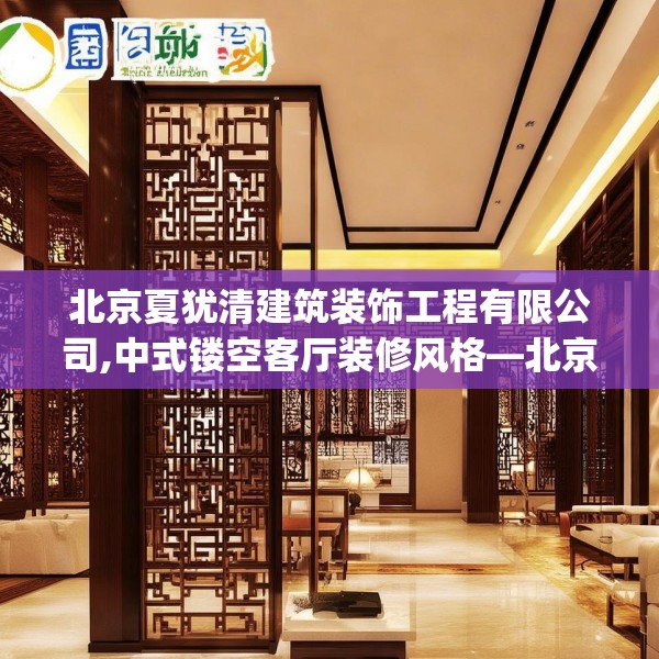 北京夏犹清建筑装饰工程有限公司,中式镂空客厅装修风格—北京夏犹清建筑装饰工程有限公司547.a423b424c427fgy.434fdsfds