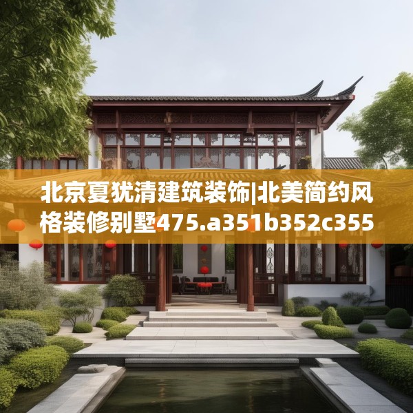 北京夏犹清建筑装饰|北美简约风格装修别墅475.a351b352c355fgy.362fdsfds