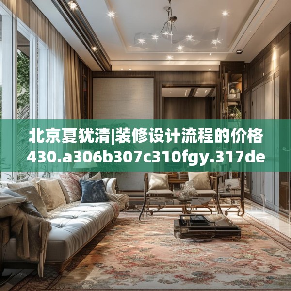 北京夏犹清|装修设计流程的价格430.a306b307c310fgy.317dewqe