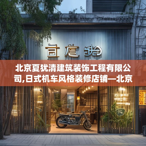 北京夏犹清建筑装饰工程有限公司,日式机车风格装修店铺—北京夏犹清建筑装饰工程有限公司535.a411b412c415fgy.422poiy