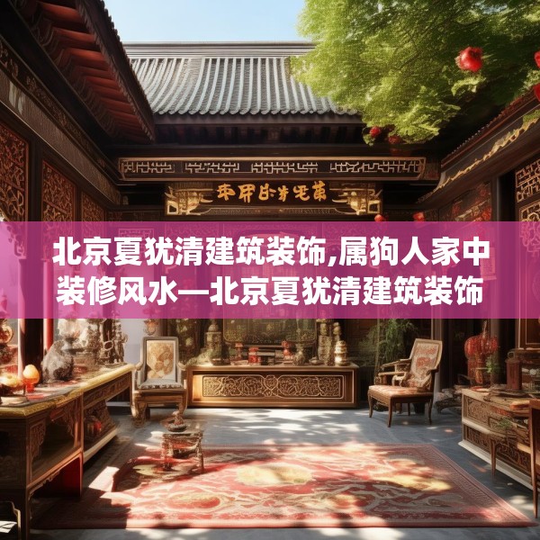 北京夏犹清建筑装饰,属狗人家中装修风水—北京夏犹清建筑装饰421.a297b298c301fgy.308fdsfds