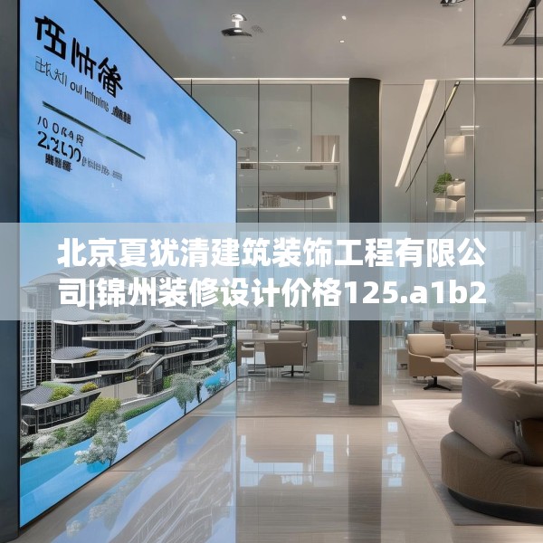 北京夏犹清建筑装饰工程有限公司|锦州装修设计价格125.a1b2c5fgy.12bnbn