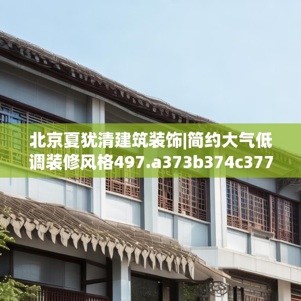 北京夏犹清建筑装饰|简约大气低调装修风格497.a373b374c377fgy.384cvcx