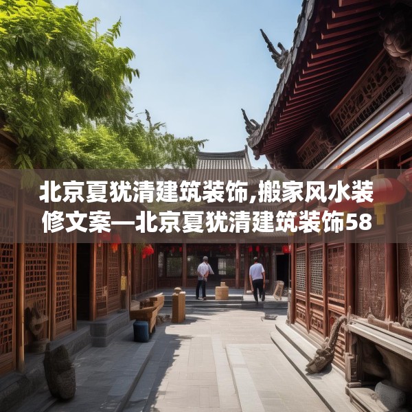 北京夏犹清建筑装饰,搬家风水装修文案—北京夏犹清建筑装饰582.a458b459c462fgy.469dsfds